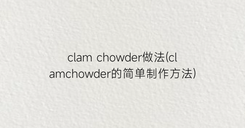 clam chowder做法(clamchowder的简单制作方法)